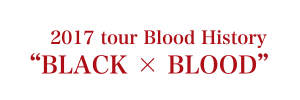 2017 tour Blood History BLACK ✕ BLOOD
