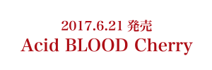 2017.6.21 発売 Acid BLOOD Cherry